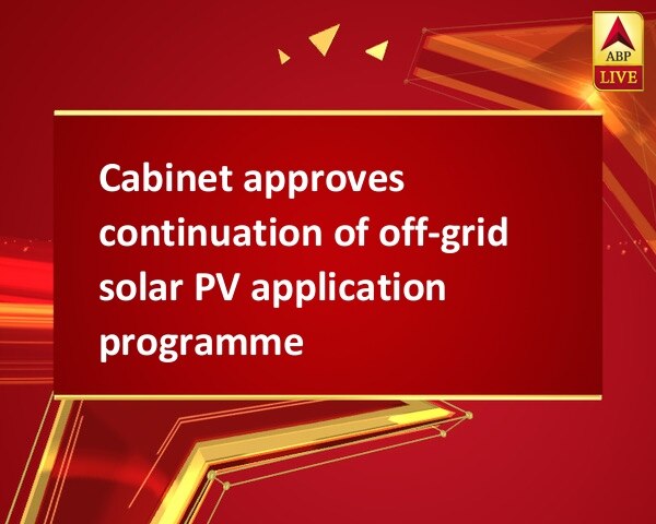 Cabinet approves continuation of off-grid solar PV application programme Cabinet approves continuation of off-grid solar PV application programme