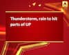 Thunderstorm, rain to hit parts of UP