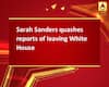 Sarah Sanders quashes reports of leaving White House  