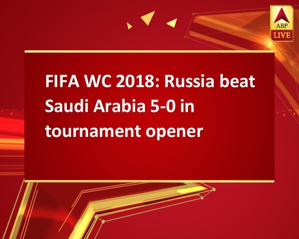 FIFA WC 2018: Russia beat Saudi Arabia 5-0 in tournament opener FIFA WC 2018: Russia beat Saudi Arabia 5-0 in tournament opener