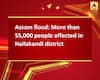 Assam flood: More than 55,000 people affected in Hailakandi district
