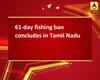 61-day fishing ban concludes in Tamil Nadu