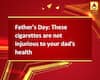 Father\'s Day: These cigarettes are not injurious to your dad\'s health