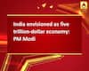India envisioned as five trillion-dollar economy: PM Modi