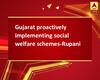 Gujarat proactively implementing social welfare schemes-Rupani