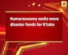 Kumaraswamy seeks more disaster funds for K\'taka