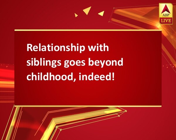 Relationship with siblings goes beyond childhood, indeed! Relationship with siblings goes beyond childhood, indeed!