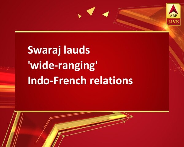 Swaraj lauds 'wide-ranging' Indo-French relations Swaraj lauds 'wide-ranging' Indo-French relations