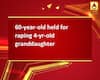 60-year-old held for raping 4-yr-old granddaughter