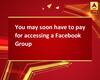 You may soon have to pay for accessing a Facebook Group