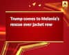 Trump comes to Melania\'s rescue over jacket row