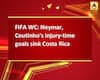 FIFA WC: Neymar, Coutinho\'s injury-time goals sink Costa Rica