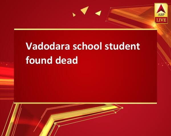 Vadodara school student found dead Vadodara school student found dead