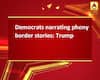 Democrats narrating phony border stories: Trump