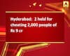 Hyderabad:  2 held for cheating 2,000 people of Rs 9 cr