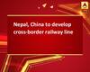 Nepal, China to develop cross-border railway line