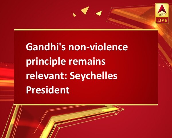 Gandhi's non-violence principle remains relevant: Seychelles President Gandhi's non-violence principle remains relevant: Seychelles President