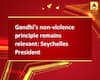 Gandhi\'s non-violence principle remains relevant: Seychelles President