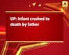 UP: Infant crushed to death by father