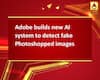 Adobe builds new AI system to detect fake Photoshopped images
