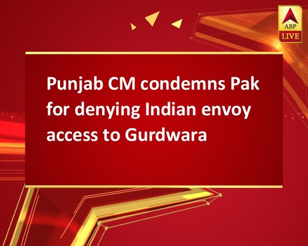 Punjab CM condemns Pak for denying Indian envoy access to Gurdwara Punjab CM condemns Pak for denying Indian envoy access to Gurdwara