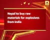 Nepal to buy raw materials for explosives from India