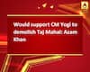 Would support CM Yogi to demolish Taj Mahal: Azam Khan