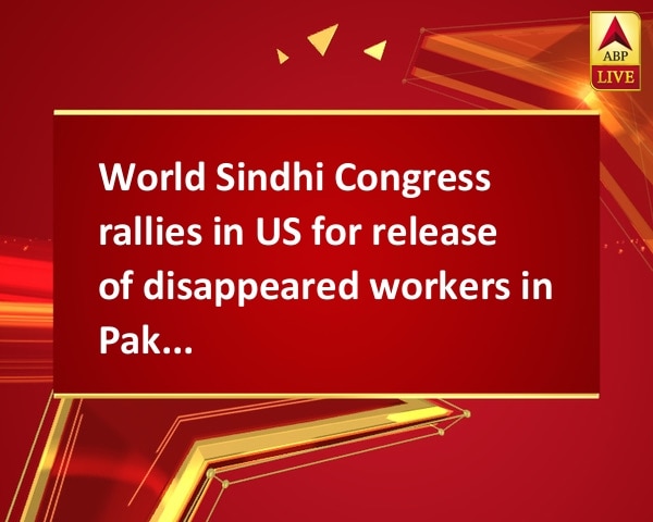 World Sindhi Congress rallies in US for release of disappeared workers in Pakistan World Sindhi Congress rallies in US for release of disappeared workers in Pakistan