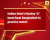 Indian Men\'s Hockey \'A\' team beat Bangladesh in practice match 
