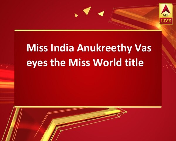 Miss India Anukreethy Vas eyes the Miss World title Miss India Anukreethy Vas eyes the Miss World title