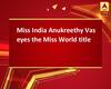 Miss India Anukreethy Vas eyes the Miss World title