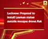 Lucknow: Proposal to install Laxman statue outside mosque draws flak