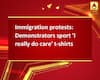 Immigration protests: Demonstrators sport \'I really do care\' t-shirts