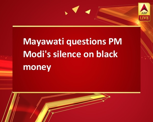 Mayawati questions PM Modi's silence on black money Mayawati questions PM Modi's silence on black money