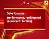 Sole focus on performance, ranking not a concern: Sarfaraj