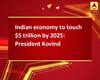 Indian economy to touch $5 trillion by 2025: President Kovind