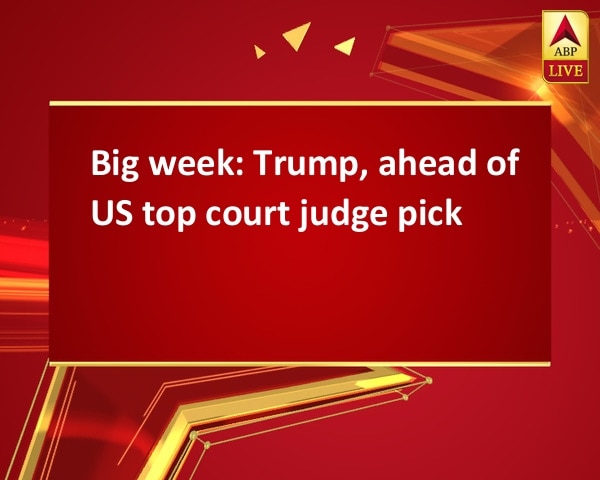 Big week: Trump, ahead of US top court judge pick Big week: Trump, ahead of US top court judge pick