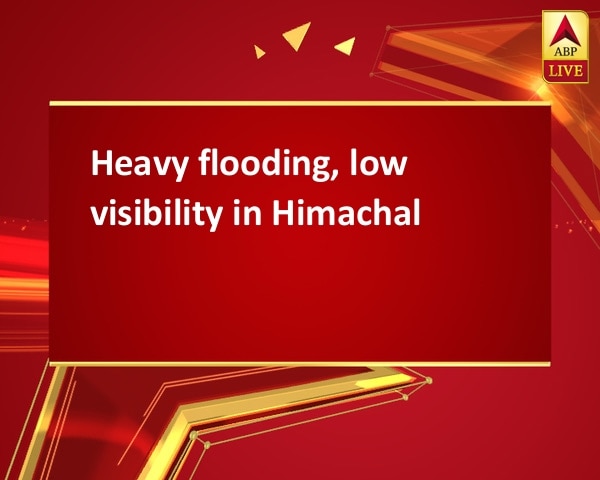 Heavy flooding, low visibility in Himachal