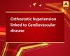 Orthostatic hypotension linked to Cardiovascular disease