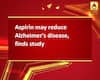 Aspirin may reduce Alzheimer\'s disease, finds study