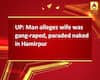UP: Man alleges wife was gang-raped, paraded naked in Hamirpur