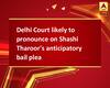 Delhi Court likely to pronounce on Shashi Tharoor\'s anticipatory bail plea