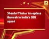 Shardul Thakur to replace Bumrah in India\'s ODI squad