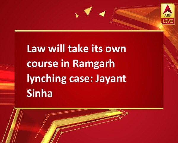 Law will take its own course in Ramgarh lynching case: Jayant Sinha Law will take its own course in Ramgarh lynching case: Jayant Sinha