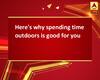 Here\'s why spending time outdoors is good for you