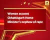 Woman accuses Chhattisgarh Home Minister\'s nephew of rape