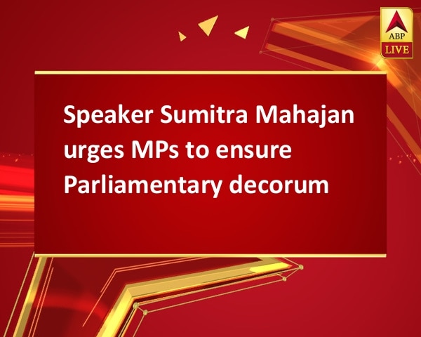 Speaker Sumitra Mahajan urges MPs to ensure Parliamentary decorum Speaker Sumitra Mahajan urges MPs to ensure Parliamentary decorum