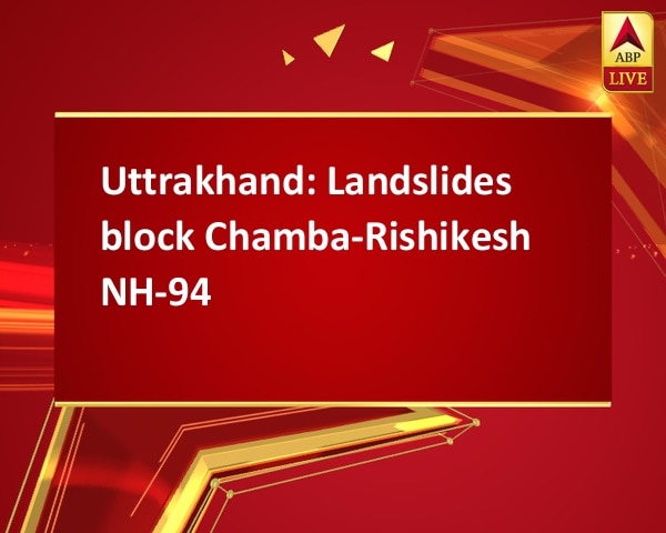 Uttrakhand: Landslides block Chamba-Rishikesh NH-94 Uttrakhand: Landslides block Chamba-Rishikesh NH-94