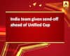 India team given send-off ahead of Unified Cup