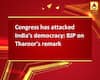 Congress has attacked India\'s democracy: BJP on Tharoor\'s remark